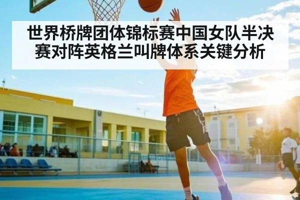 世界桥牌团体锦标赛中国女队半决赛对阵英格兰叫牌体系关键分析 - kaiyun