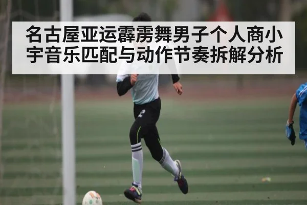 名古屋亚运霹雳舞男子个人商小宇音乐匹配与动作节奏拆解分析 - kaiyun