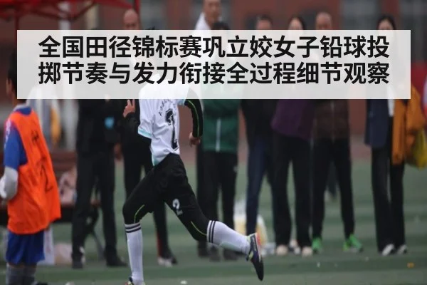 全国田径锦标赛巩立姣女子铅球投掷节奏与发力衔接全过程细节观察 - kaiyun