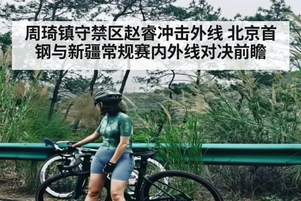 周琦镇守禁区赵睿冲击外线 北京首钢与新疆常规赛内外线对决前瞻 - kaiyun
